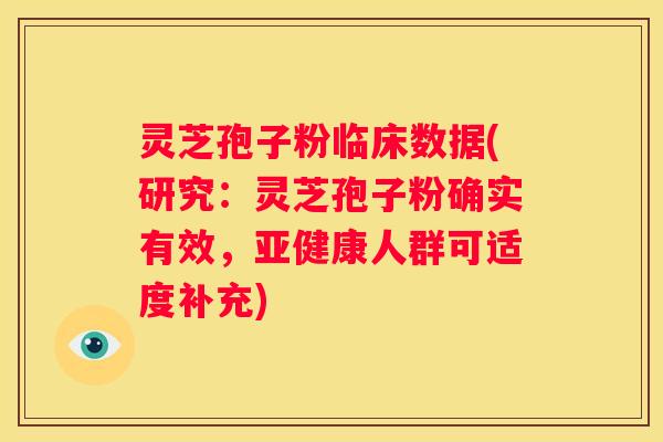 灵芝孢子粉临床数据(研究：灵芝孢子粉确实有效，人群可适度补充)