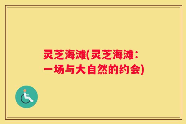 灵芝海滩(灵芝海滩：一场与大自然的约会)