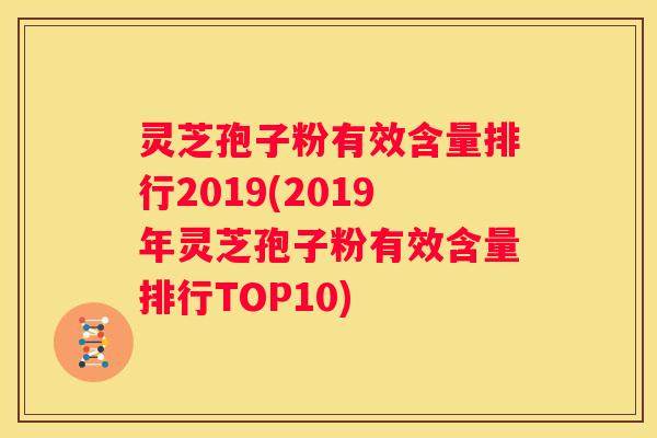 灵芝孢子粉有效含量排行2019(2019年灵芝孢子粉有效含量排行TOP10)