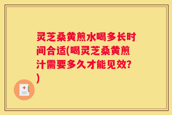 灵芝桑黄煎水喝多长时间合适(喝灵芝桑黄煎汁需要多久才能见效?) 灵芝桑黄煎水喝多长时间合适(喝灵芝桑黄煎汁需要多久才能见效?)