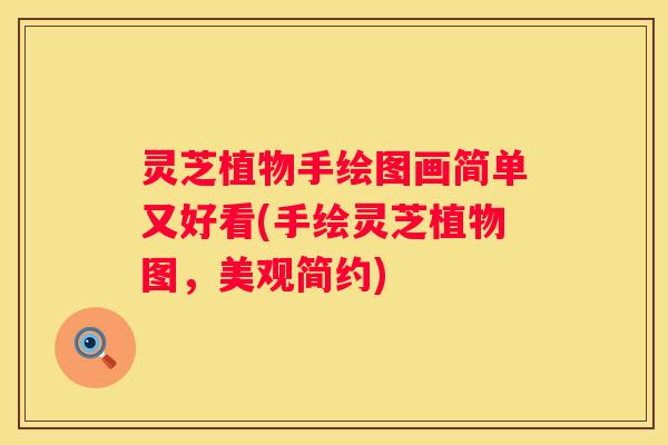 灵芝植物手绘图画简单又好看(手绘灵芝植物图，美观简约)
