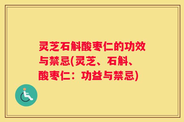 灵芝石斛酸枣仁的功效与禁忌(灵芝、石斛、酸枣仁：功益与禁忌)