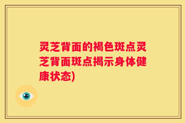 灵芝背面的褐色斑点灵芝背面斑点揭示身体健康状态)
