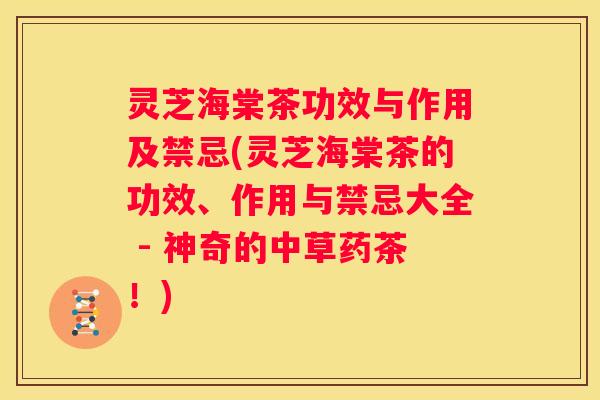 灵芝海棠茶功效与作用及禁忌(灵芝海棠茶的功效、作用与禁忌大全 - 神奇的中草药茶！)