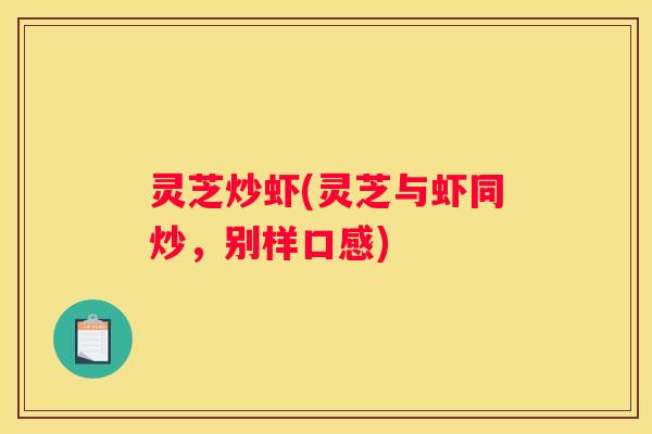 灵芝炒虾(灵芝与虾同炒，别样口感)