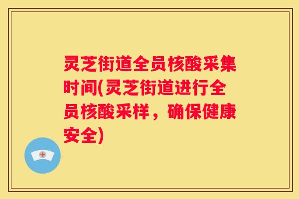 灵芝街道全员核酸采集时间(灵芝街道进行全员核酸采样，确保健康安全)