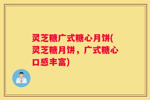 灵芝糖广式糖心月饼(灵芝糖月饼，广式糖心口感丰富)