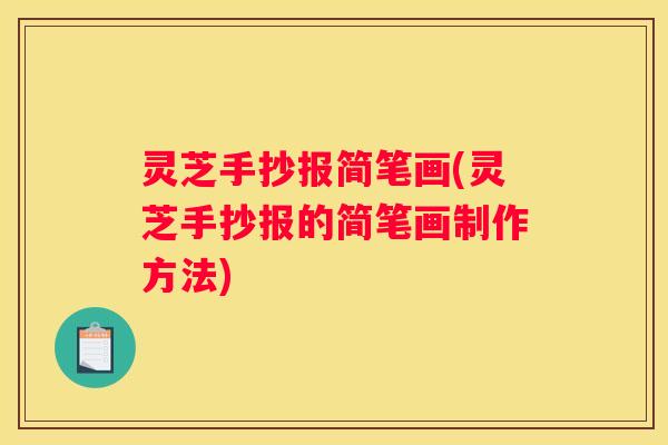 灵芝手抄报简笔画(灵芝手抄报的简笔画制作方法)