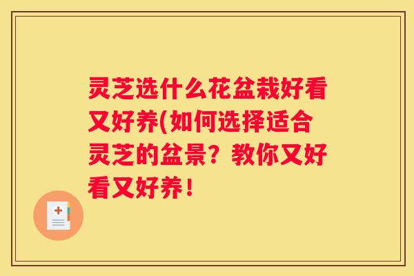 灵芝选什么花盆栽好看又好养(如何选择适合灵芝的盆景？教你又好看又好养！