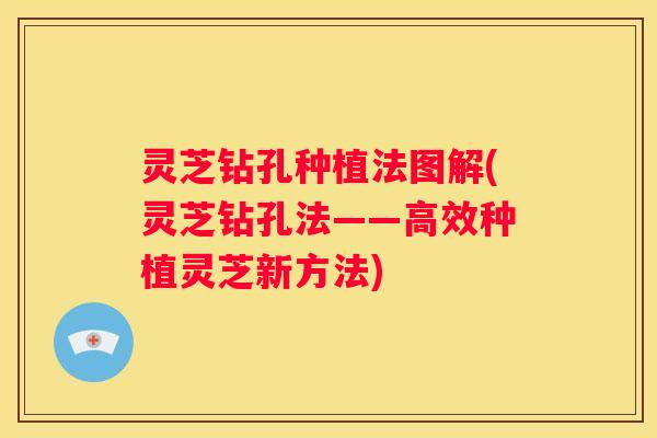 灵芝钻孔种植法图解(灵芝钻孔法——高效种植灵芝新方法)