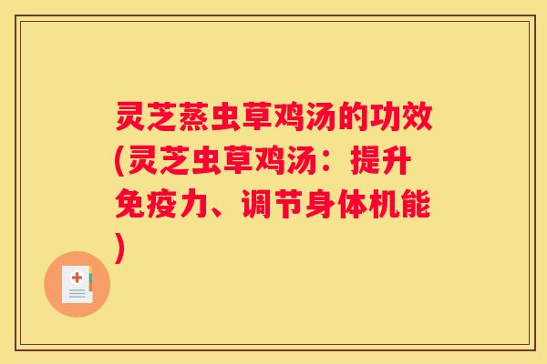 灵芝蒸虫草鸡汤的功效(灵芝虫草鸡汤：提升免疫力、调节身体机能)