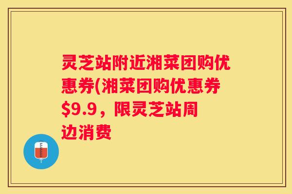 灵芝站附近湘菜团购优惠券(湘菜团购优惠券$9.9，限灵芝站周边消费