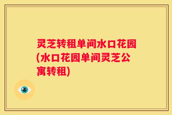 灵芝转租单间水口花园(水口花园单间灵芝公寓转租)