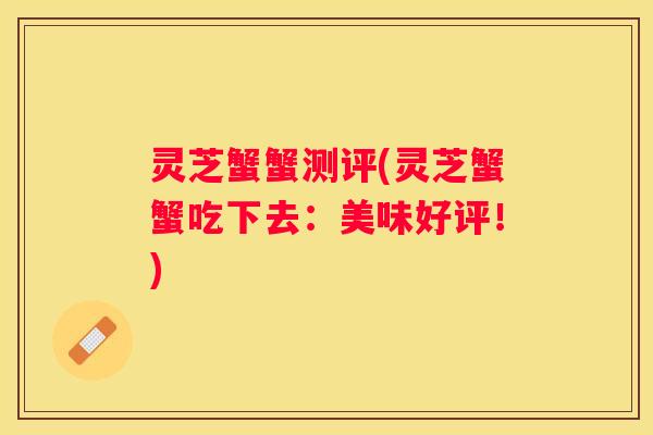 灵芝蟹蟹测评(灵芝蟹蟹吃下去:美味好评!) 灵芝蟹蟹测评(灵芝蟹蟹吃下去:美味好评!)