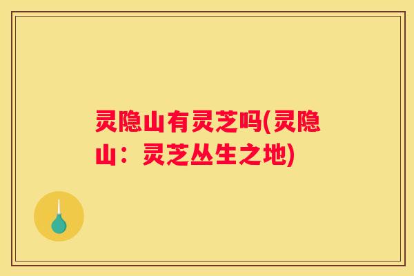 灵隐山有灵芝吗(灵隐山：灵芝丛生之地)