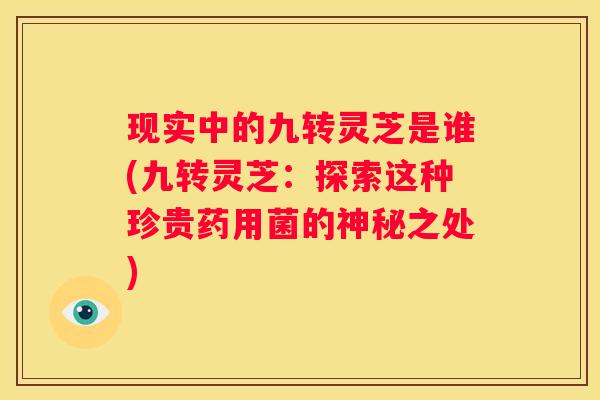 现实中的九转灵芝是谁(九转灵芝：探索这种珍贵药用菌的神秘之处)