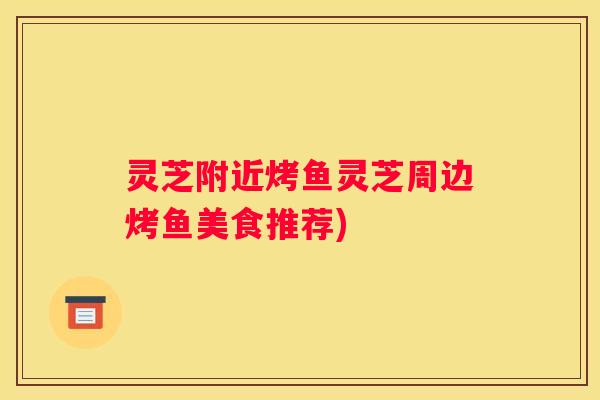 灵芝附近烤鱼灵芝周边烤鱼美食推荐)