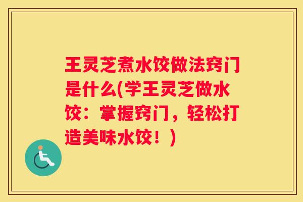 王灵芝煮水饺做法窍门是什么(学王灵芝做水饺：掌握窍门，轻松打造美味水饺！)