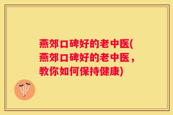 燕郊口碑好的老中医(燕郊口碑好的老中医，教你如何保持健康)