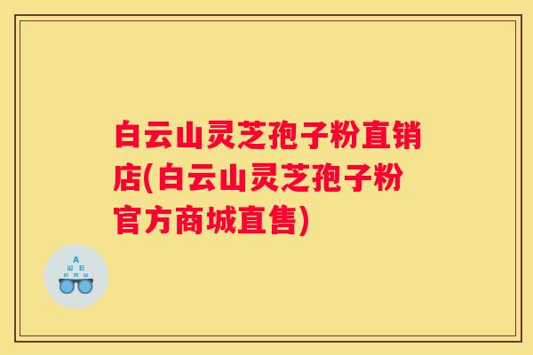 白云山灵芝孢子粉直销店(白云山灵芝孢子粉官方商城直售)