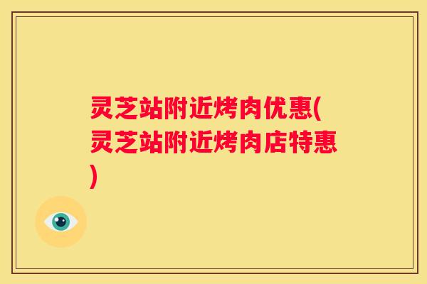 灵芝站附近烤肉优惠(灵芝站附近烤肉店特惠)