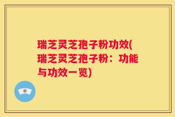 瑞芝灵芝孢子粉功效(瑞芝灵芝孢子粉：功能与功效一览)