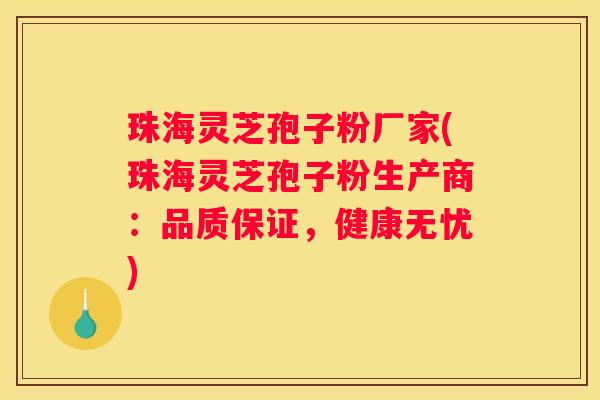 珠海灵芝孢子粉厂家(珠海灵芝孢子粉生产商：品质保证，健康无忧)