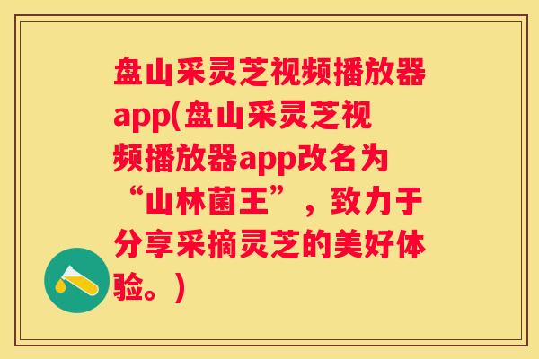 盘山采灵芝视频播放器app(盘山采灵芝视频播放器app改名为“山林菌王”，致力于分享采摘灵芝的美好体验。)