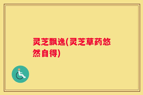 灵芝飘逸(灵芝草药悠然自得)