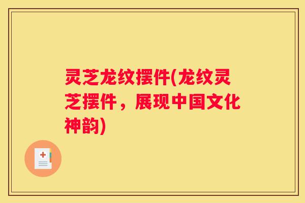 灵芝龙纹摆件(龙纹灵芝摆件，展现中国文化神韵)