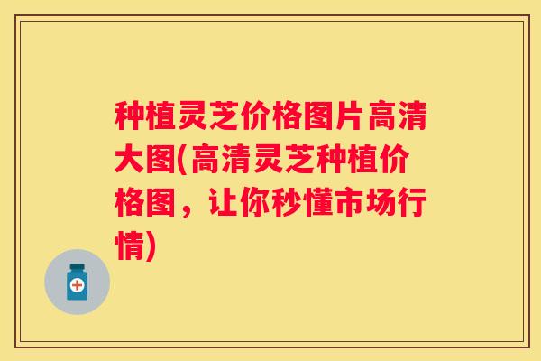 种植灵芝价格图片高清大图(高清灵芝种植价格图，让你秒懂市场行情)