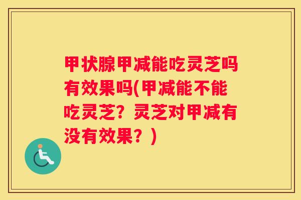 甲减能吃灵芝吗有效果吗(甲减能不能吃灵芝？灵芝对甲减有没有效果？)