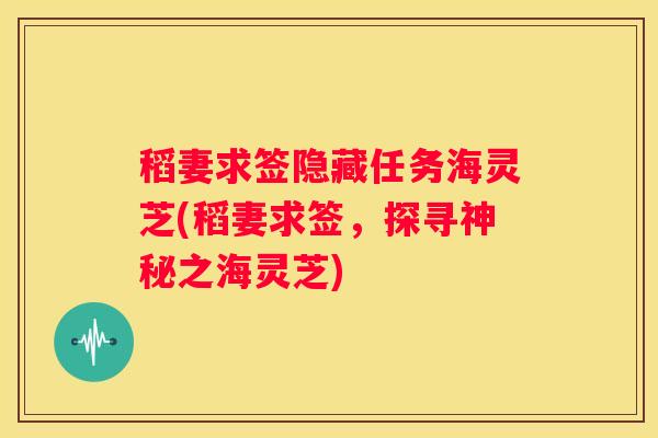 稻妻求签隐藏任务海灵芝(稻妻求签，探寻神秘之海灵芝)