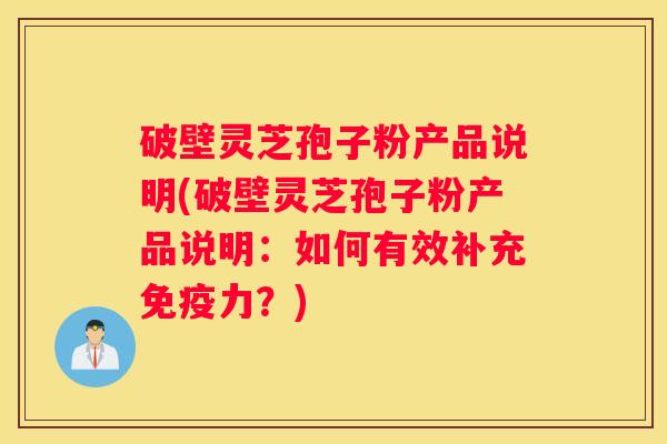 破壁灵芝孢子粉产品说明(破壁灵芝孢子粉产品说明:如何有效补充免疫力?) 破壁灵芝孢子粉产品说明(破壁灵芝孢子粉产品说明:如何有效补充免疫力?)