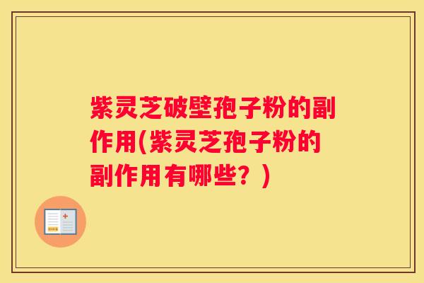 紫灵芝破壁孢子粉的副作用(紫灵芝孢子粉的副作用有哪些？)