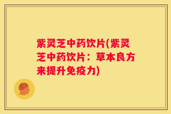 紫灵芝饮片(紫灵芝饮片：草本良方来提升免疫力)