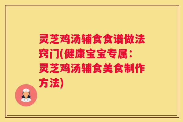 灵芝鸡汤辅食食谱做法窍门(健康宝宝专属：灵芝鸡汤辅食美食制作方法)