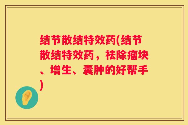 结节散结特效药(结节散结特效药，祛除瘤块、增生、囊肿的好帮手)