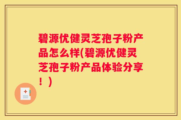 碧源优健灵芝孢子粉产品怎么样(碧源优健灵芝孢子粉产品体验分享！)