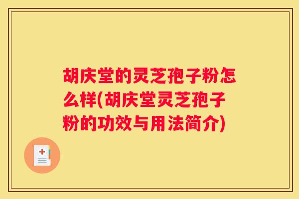 胡庆堂的灵芝孢子粉怎么样(胡庆堂灵芝孢子粉的功效与用法简介)