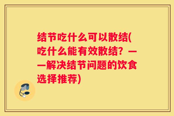 结节吃什么可以散结(吃什么能有效散结？——解决结节问题的饮食选择推荐)