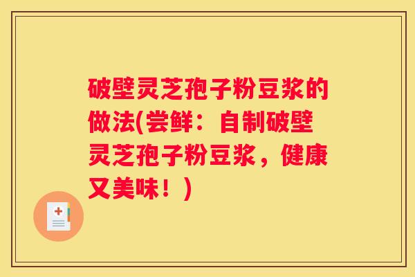 破壁灵芝孢子粉豆浆的做法(尝鲜：自制破壁灵芝孢子粉豆浆，健康又美味！)