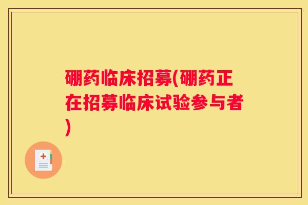 硼药临床招募(硼药正在招募临床试验参与者)