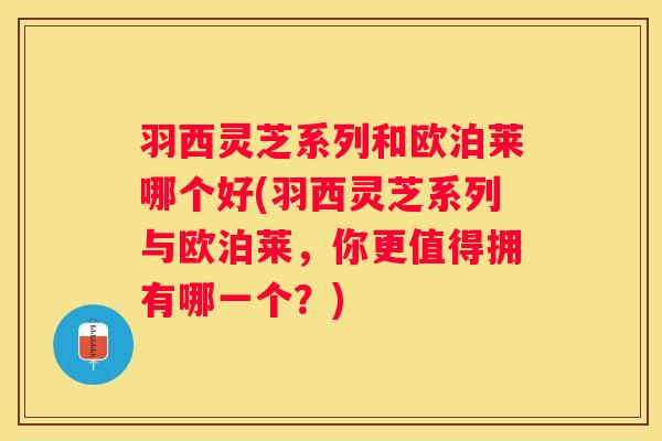 羽西灵芝系列和欧泊莱哪个好(羽西灵芝系列与欧泊莱，你更值得拥有哪一个？)