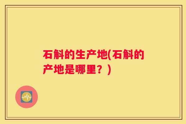 石斛的生产地(石斛的产地是哪里？)