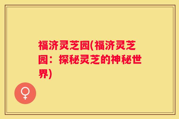福济灵芝园(福济灵芝园：探秘灵芝的神秘世界)