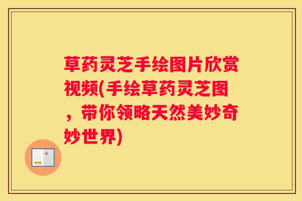 草药灵芝手绘图片欣赏视频(手绘草药灵芝图，带你领略天然美妙奇妙世界)