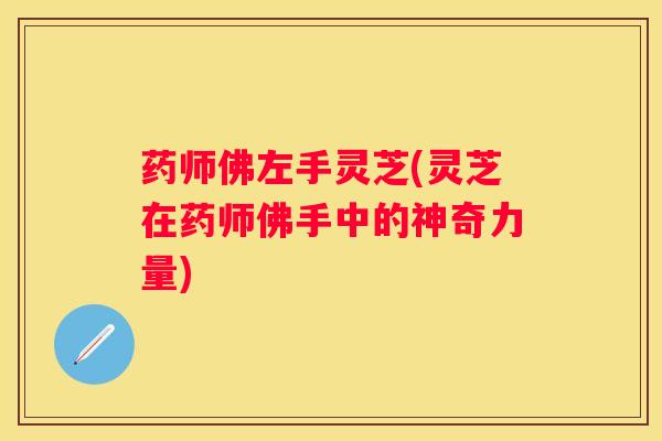 药师佛左手灵芝(灵芝在药师佛手中的神奇力量)