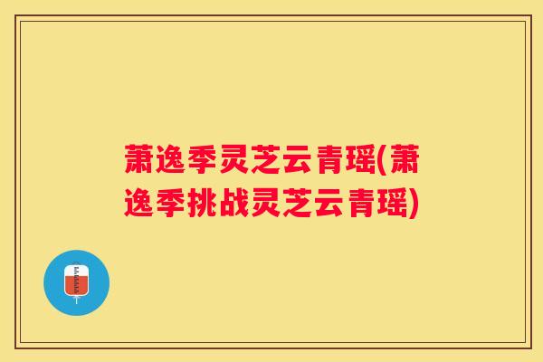 萧逸季灵芝云青瑶(萧逸季挑战灵芝云青瑶)