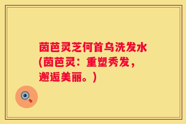 茵芭灵芝何首乌洗发水(茵芭灵：重塑秀发，邂逅美丽。)